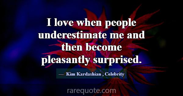 I love when people underestimate me and then becom... -Kim Kardashian