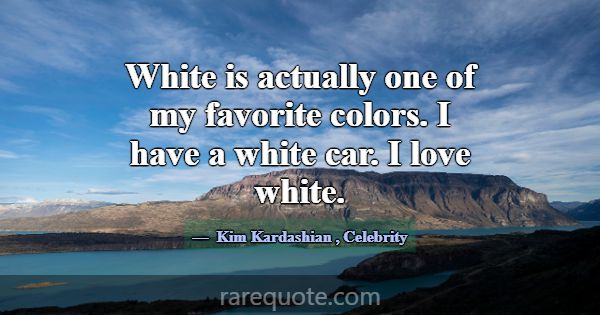 White is actually one of my favorite colors. I hav... -Kim Kardashian