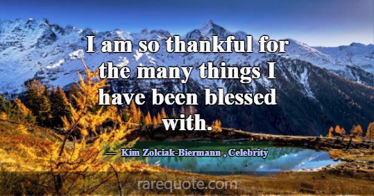 I am so thankful for the many things I have been b... -Kim Zolciak-Biermann