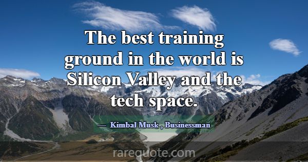 The best training ground in the world is Silicon V... -Kimbal Musk