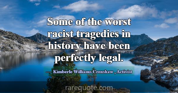Some of the worst racist tragedies in history have... -Kimberle Williams Crenshaw
