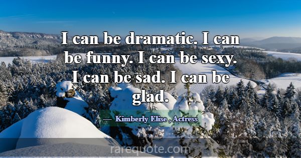 I can be dramatic. I can be funny. I can be sexy. ... -Kimberly Elise