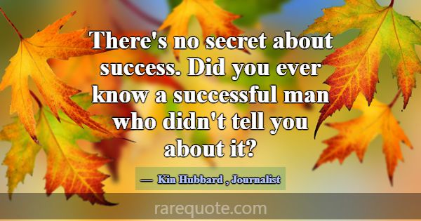 There's no secret about success. Did you ever know... -Kin Hubbard