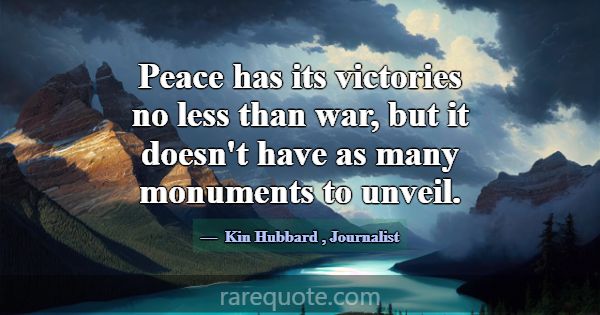 Peace has its victories no less than war, but it d... -Kin Hubbard