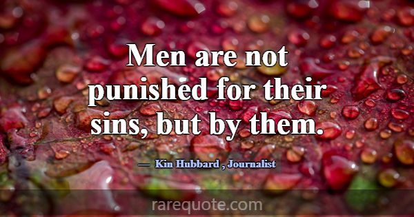 Men are not punished for their sins, but by them.... -Kin Hubbard
