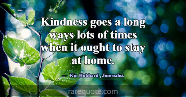 Kindness goes a long ways lots of times when it ou... -Kin Hubbard