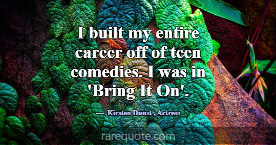 I built my entire career off of teen comedies. I w... -Kirsten Dunst