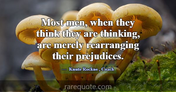 Most men, when they think they are thinking, are m... -Knute Rockne
