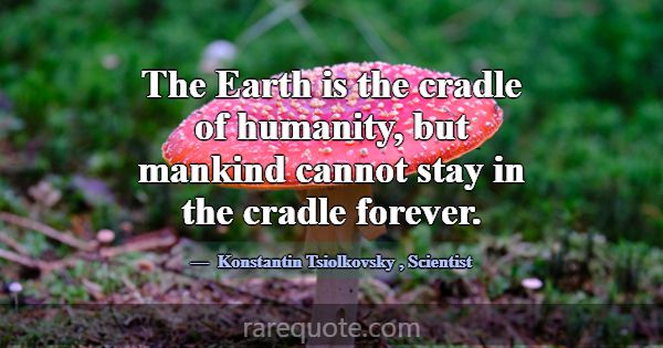 The Earth is the cradle of humanity, but mankind c... -Konstantin Tsiolkovsky