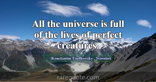 All the universe is full of the lives of perfect c... -Konstantin Tsiolkovsky