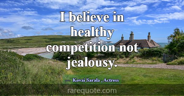 I believe in healthy competition not jealousy.... -Kovai Sarala