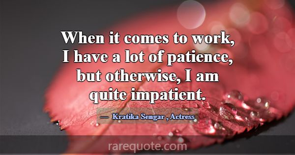 When it comes to work, I have a lot of patience, b... -Kratika Sengar