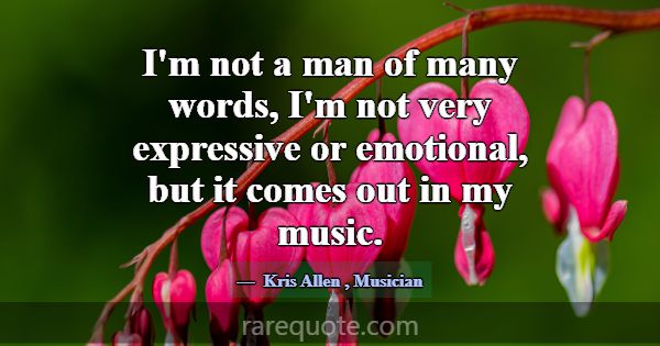 I'm not a man of many words, I'm not very expressi... -Kris Allen