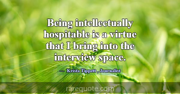 Being intellectually hospitable is a virtue that I... -Krista Tippett