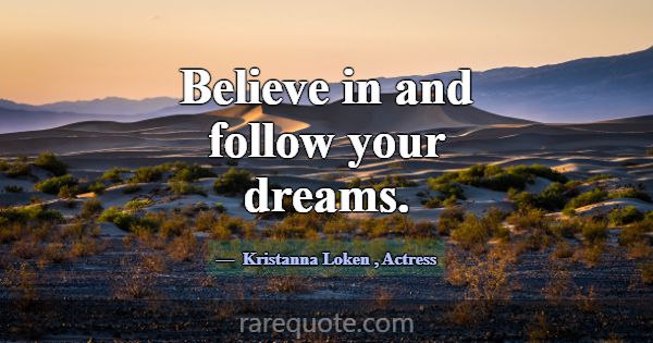 Believe in and follow your dreams.... -Kristanna Loken