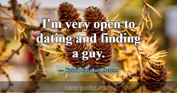I'm very open to dating and finding a guy.... -Kristin Cavallari