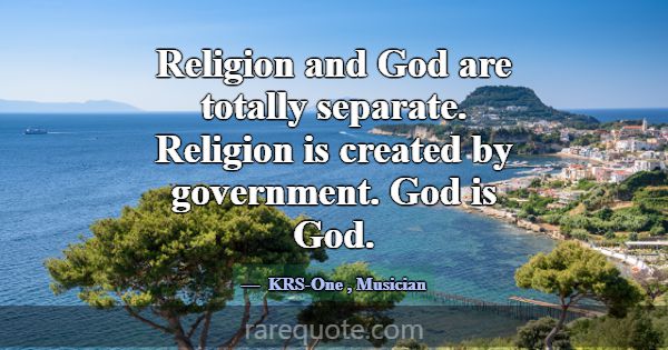 Religion and God are totally separate. Religion is... -KRS-One