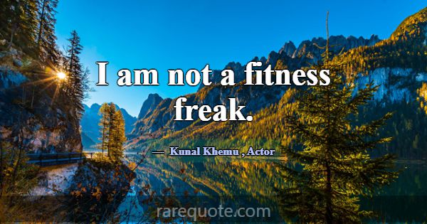 I am not a fitness freak.... -Kunal Khemu