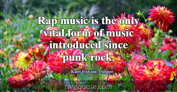 Rap music is the only vital form of music introduc... -Kurt Cobain