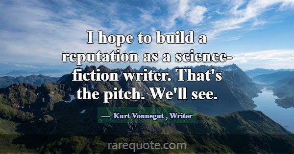 I hope to build a reputation as a science-fiction ... -Kurt Vonnegut