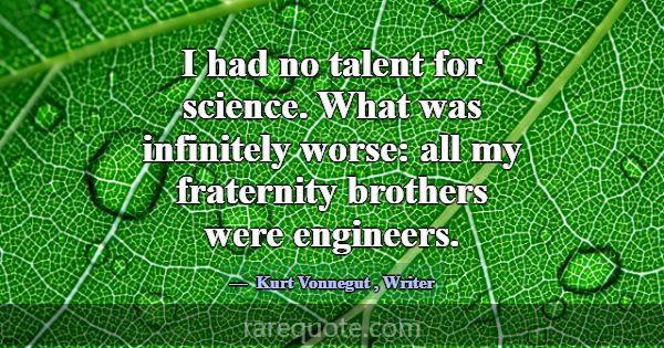 I had no talent for science. What was infinitely w... -Kurt Vonnegut