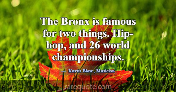 The Bronx is famous for two things. Hip-hop, and 2... -Kurtis Blow