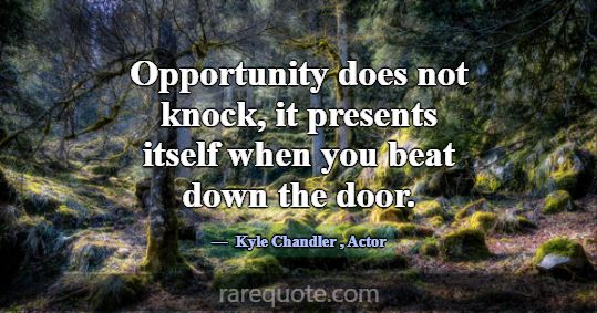 Opportunity does not knock, it presents itself whe... -Kyle Chandler