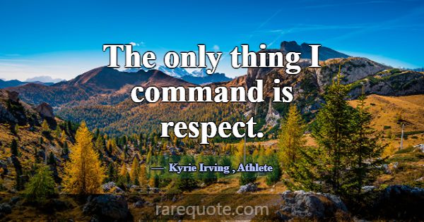 The only thing I command is respect.... -Kyrie Irving
