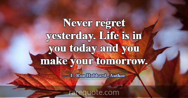 Never regret yesterday. Life is in you today and y... -L. Ron Hubbard
