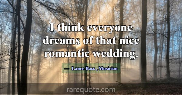 I think everyone dreams of that nice romantic wedd... -Lance Bass