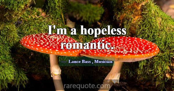 I'm a hopeless romantic.... -Lance Bass