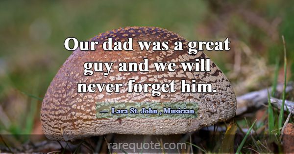 Our dad was a great guy and we will never forget h... -Lara St. John