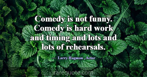Comedy is not funny. Comedy is hard work and timin... -Larry Hagman