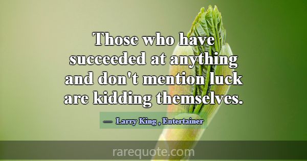 Those who have succeeded at anything and don't men... -Larry King