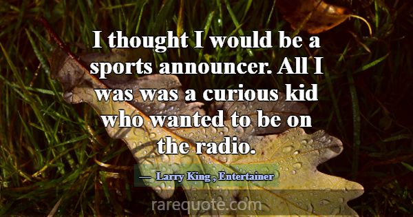 I thought I would be a sports announcer. All I was... -Larry King
