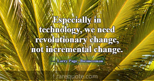 Especially in technology, we need revolutionary ch... -Larry Page