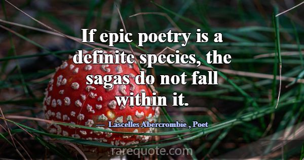 If epic poetry is a definite species, the sagas do... -Lascelles Abercrombie