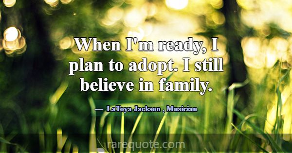 When I'm ready, I plan to adopt. I still believe i... -LaToya Jackson