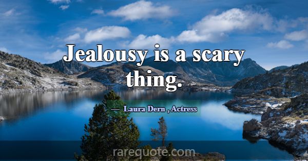 Jealousy is a scary thing.... -Laura Dern