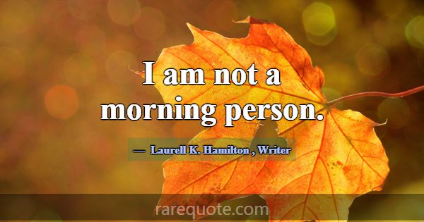 I am not a morning person.... -Laurell K. Hamilton