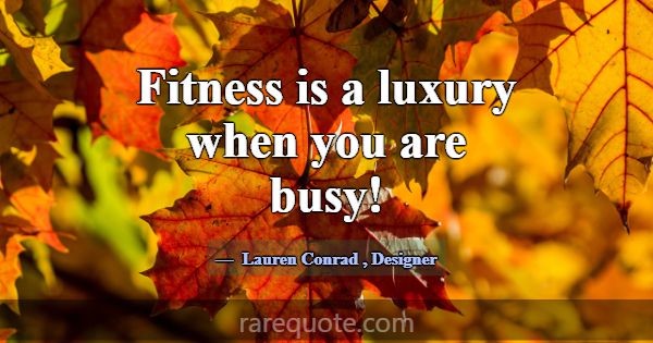 Fitness is a luxury when you are busy!... -Lauren Conrad