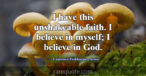 I have this unshakeable faith. I believe in myself... -Laurence Fishburne