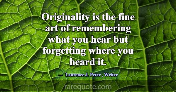 Originality is the fine art of remembering what yo... -Laurence J. Peter