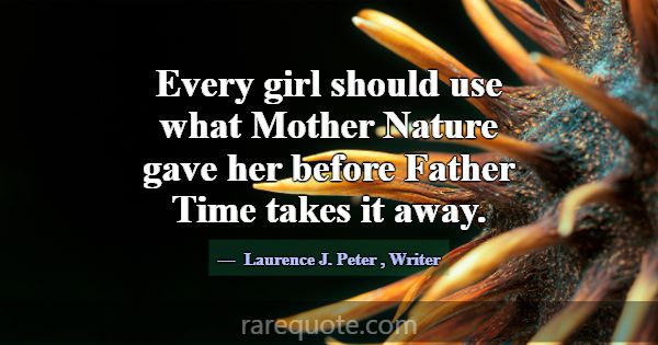 Every girl should use what Mother Nature gave her ... -Laurence J. Peter
