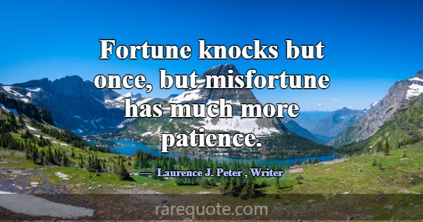 Fortune knocks but once, but misfortune has much m... -Laurence J. Peter