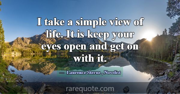 I take a simple view of life. It is keep your eyes... -Laurence Sterne