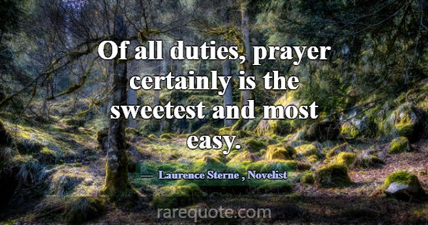 Of all duties, prayer certainly is the sweetest an... -Laurence Sterne