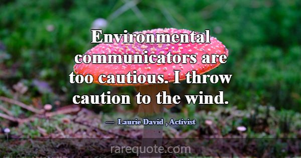 Environmental communicators are too cautious. I th... -Laurie David
