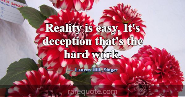 Reality is easy. It's deception that's the hard wo... -Lauryn Hill
