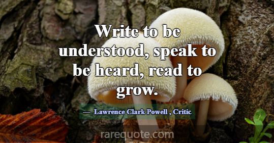 Write to be understood, speak to be heard, read to... -Lawrence Clark Powell